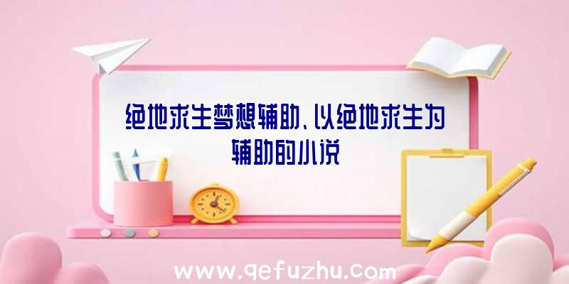 绝地求生梦想辅助、以绝地求生为辅助的小说