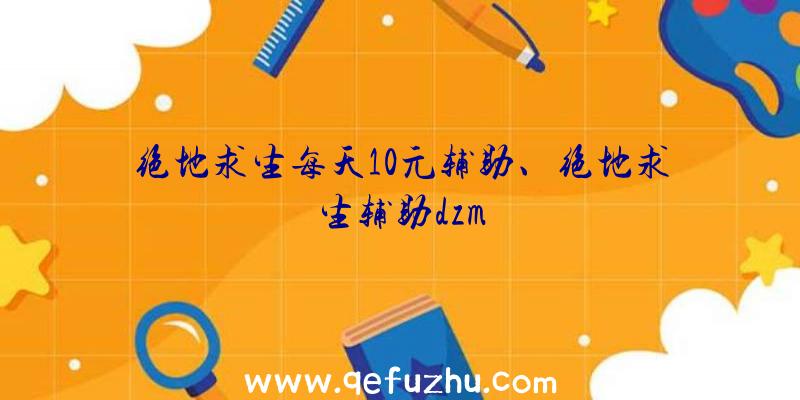 绝地求生每天10元辅助、绝地求生辅助dzm