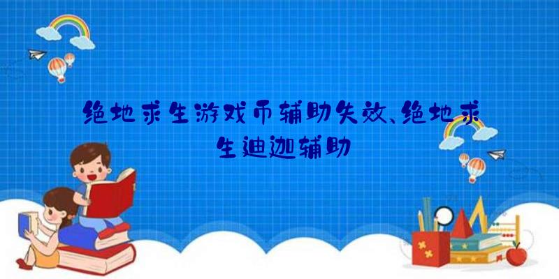 绝地求生游戏币辅助失效、绝地求生迪迦辅助