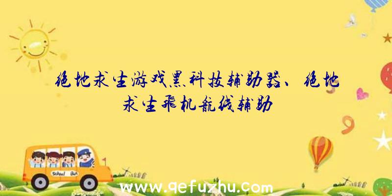 绝地求生游戏黑科技辅助器、绝地求生飞机航线辅助