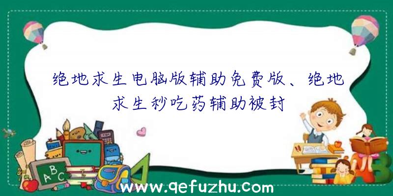 绝地求生电脑版辅助免费版、绝地求生秒吃药辅助被封
