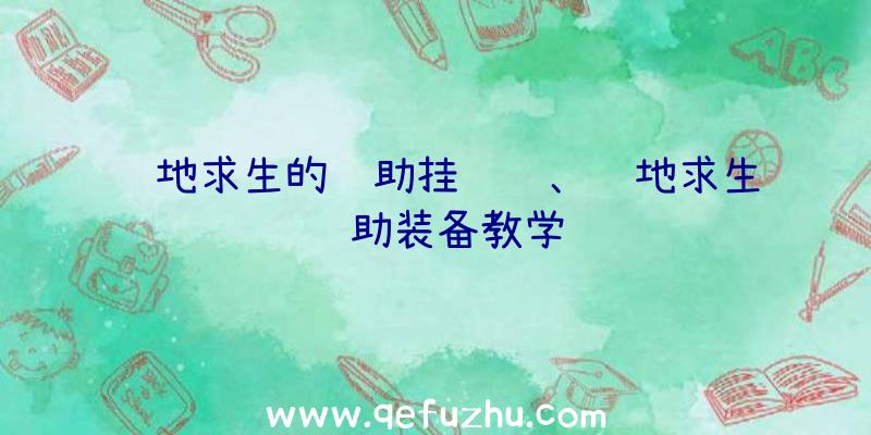 绝地求生的辅助挂视频、绝地求生辅助装备教学