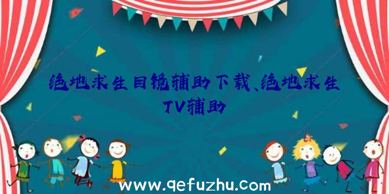 绝地求生目镜辅助下载、绝地求生TV辅助