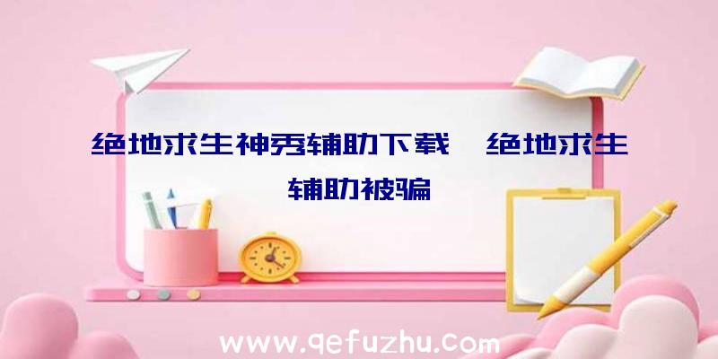 绝地求生神秀辅助下载、绝地求生辅助被骗