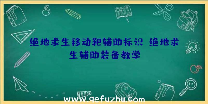 绝地求生移动靶辅助标识、绝地求生辅助装备教学