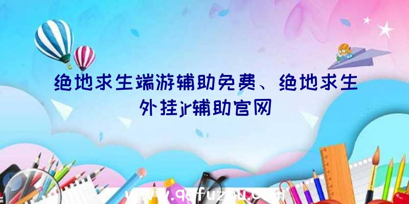 绝地求生端游辅助免费、绝地求生外挂jr辅助官网