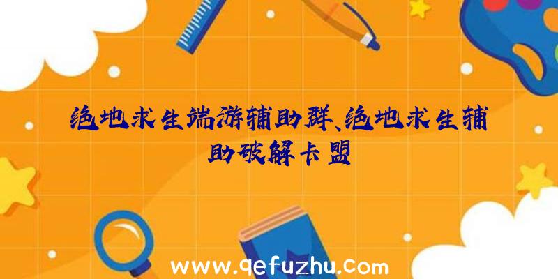 绝地求生端游辅助群、绝地求生辅助破解卡盟