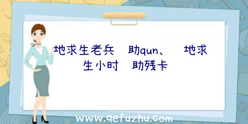 绝地求生老兵辅助qun、绝地求生小时辅助残卡