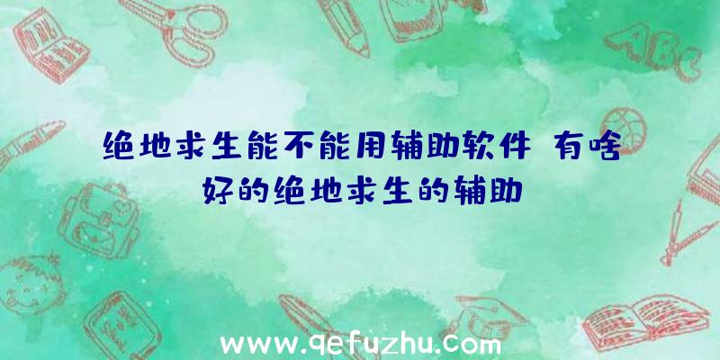 绝地求生能不能用辅助软件、有啥好的绝地求生的辅助