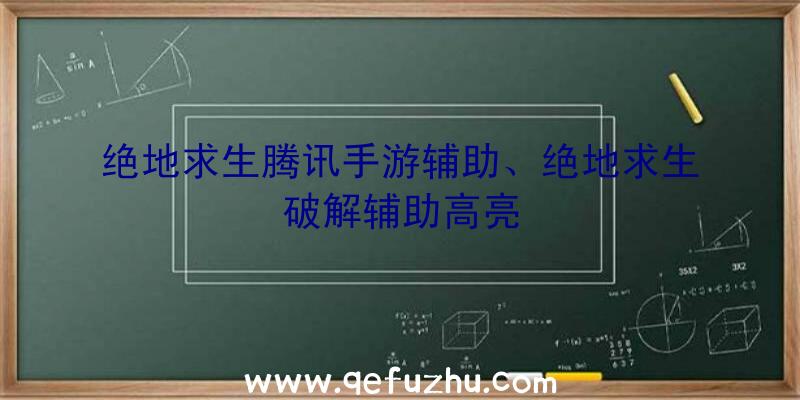 绝地求生腾讯手游辅助、绝地求生破解辅助高亮