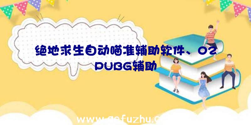 绝地求生自动瞄准辅助软件、02PUBG辅助