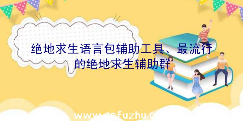 绝地求生语言包辅助工具、最流行的绝地求生辅助群