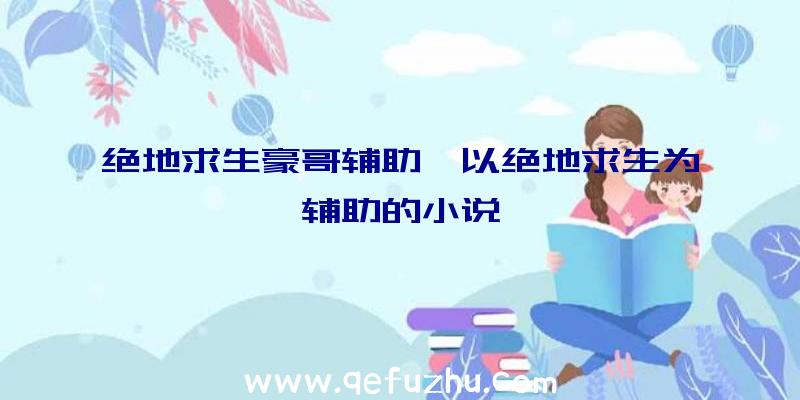 绝地求生豪哥辅助、以绝地求生为辅助的小说
