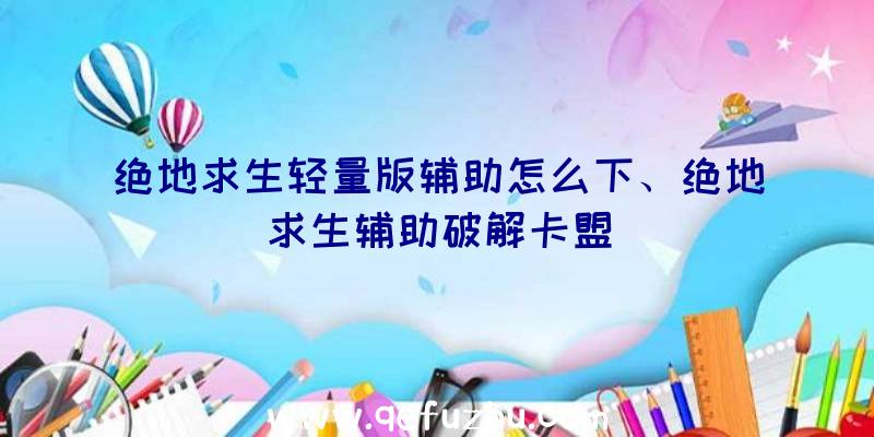 绝地求生轻量版辅助怎么下、绝地求生辅助破解卡盟
