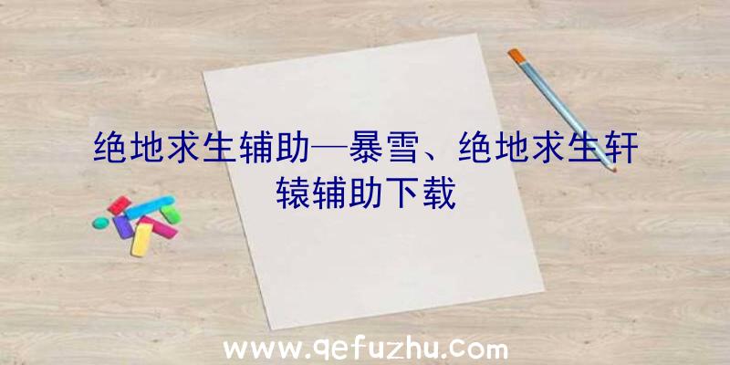 绝地求生辅助—暴雪、绝地求生轩辕辅助下载