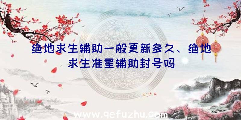 绝地求生辅助一般更新多久、绝地求生准星辅助封号吗