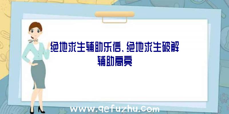绝地求生辅助乐信、绝地求生破解辅助高亮