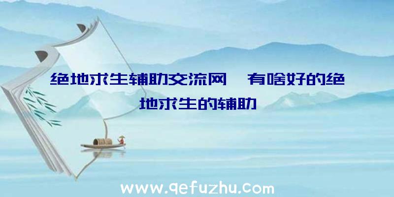 绝地求生辅助交流网、有啥好的绝地求生的辅助