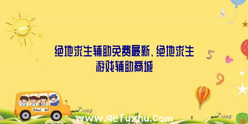 绝地求生辅助免费最新、绝地求生游戏辅助商城