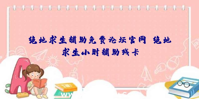 绝地求生辅助免费论坛官网、绝地求生小时辅助残卡
