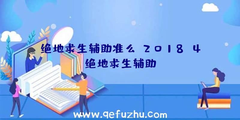 绝地求生辅助准么、2018.4绝地求生辅助