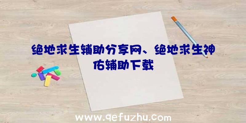 绝地求生辅助分享网、绝地求生神佑辅助下载