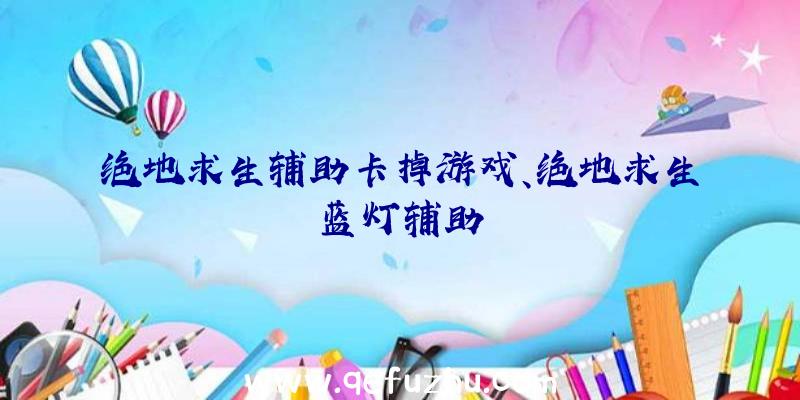 绝地求生辅助卡掉游戏、绝地求生蓝灯辅助