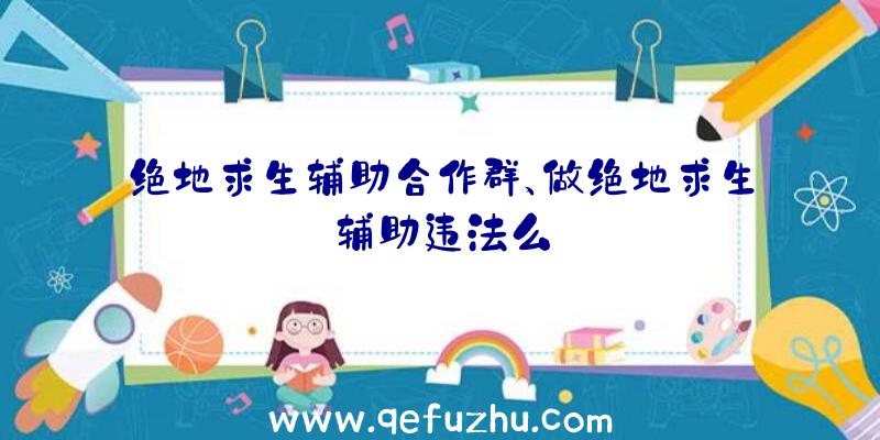 绝地求生辅助合作群、做绝地求生辅助违法么