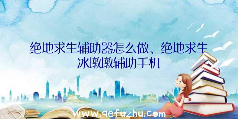 绝地求生辅助器怎么做、绝地求生冰墩墩辅助手机