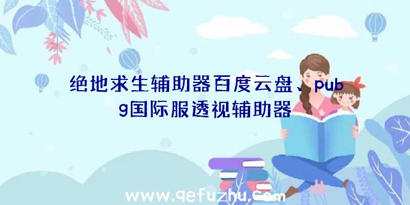 绝地求生辅助器百度云盘、pubg国际服透视辅助器
