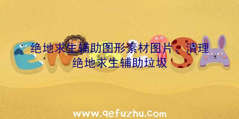 绝地求生辅助图形素材图片、清理绝地求生辅助垃圾