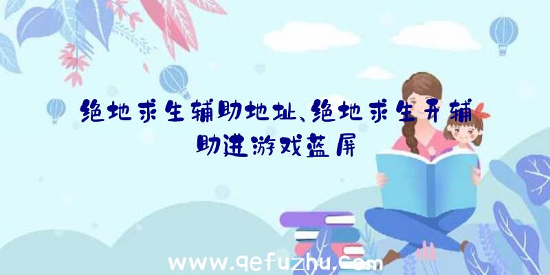 绝地求生辅助地址、绝地求生开辅助进游戏蓝屏