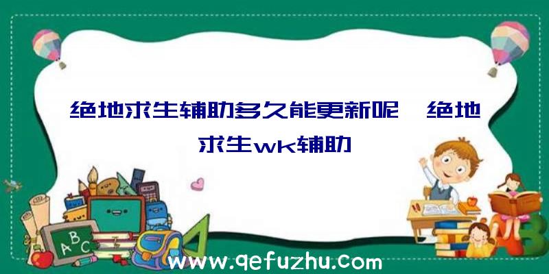 绝地求生辅助多久能更新呢、绝地求生wk辅助