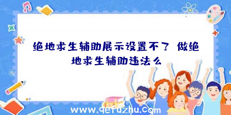 绝地求生辅助展示设置不了、做绝地求生辅助违法么