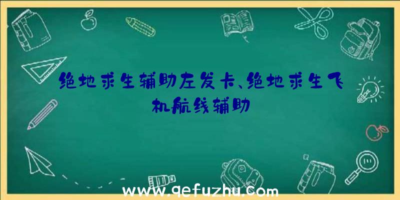 绝地求生辅助左发卡、绝地求生飞机航线辅助