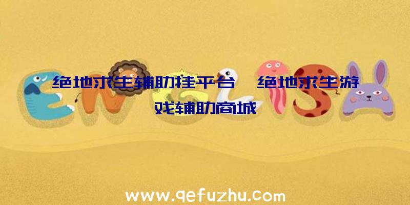 绝地求生辅助挂平台、绝地求生游戏辅助商城