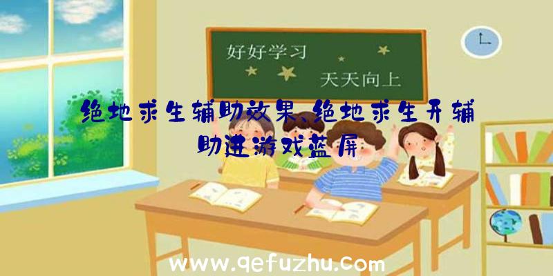 绝地求生辅助效果、绝地求生开辅助进游戏蓝屏
