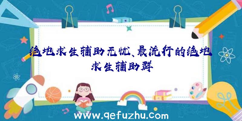 绝地求生辅助无忧、最流行的绝地求生辅助群