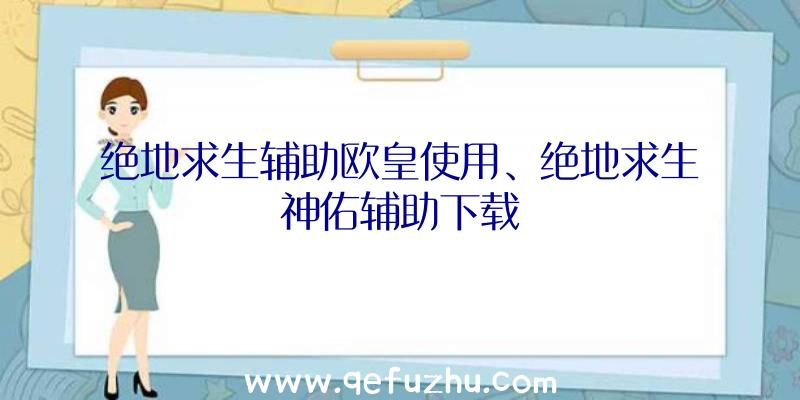 绝地求生辅助欧皇使用、绝地求生神佑辅助下载