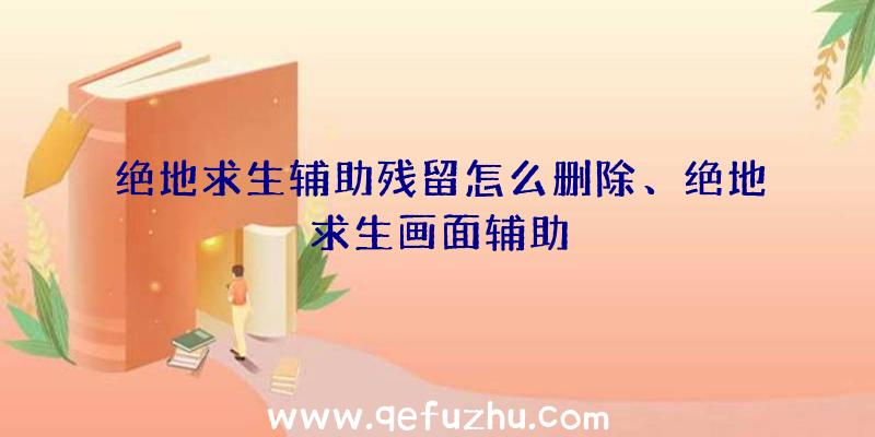 绝地求生辅助残留怎么删除、绝地求生画面辅助