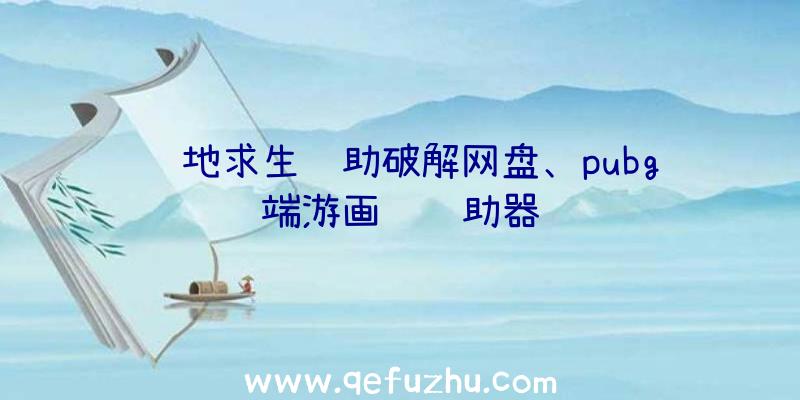 绝地求生辅助破解网盘、pubg端游画质辅助器