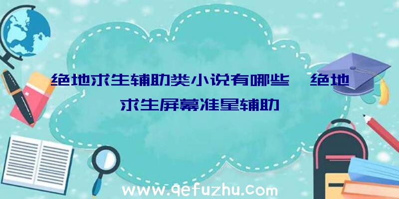 绝地求生辅助类小说有哪些、绝地求生屏幕准星辅助