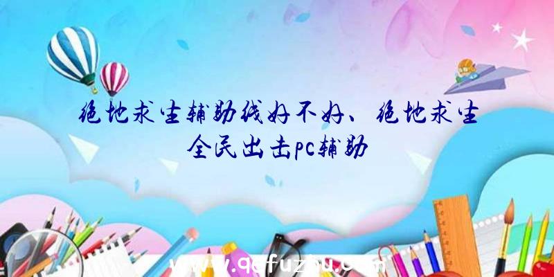 绝地求生辅助线好不好、绝地求生全民出击pc辅助