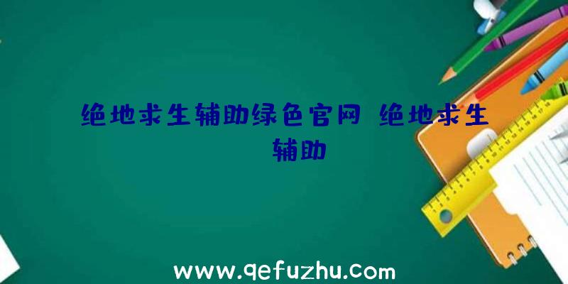 绝地求生辅助绿色官网、绝地求生wk辅助