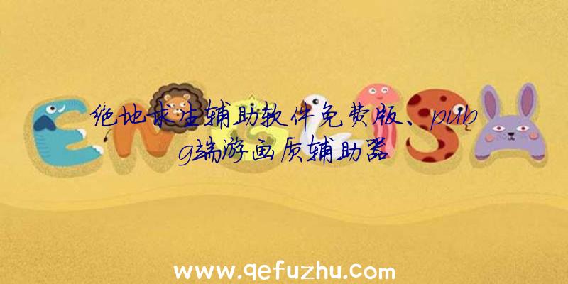 绝地求生辅助软件免费版、pubg端游画质辅助器