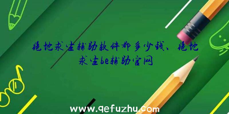 绝地求生辅助软件都多少钱、绝地求生be辅助官网