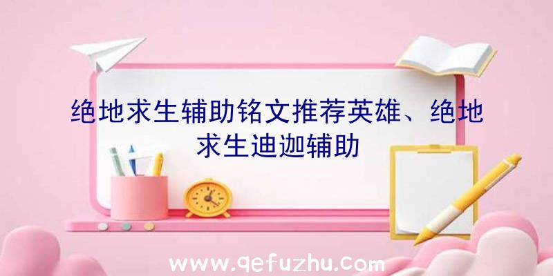 绝地求生辅助铭文推荐英雄、绝地求生迪迦辅助