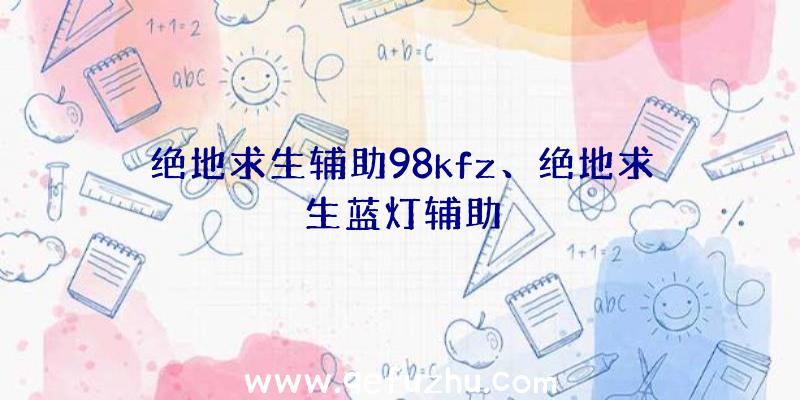绝地求生辅助98kfz、绝地求生蓝灯辅助