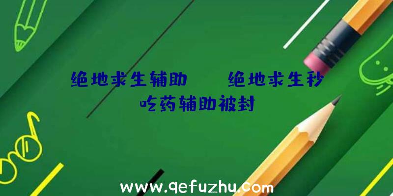 绝地求生辅助fng、绝地求生秒吃药辅助被封