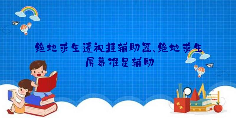 绝地求生透视挂辅助器、绝地求生屏幕准星辅助